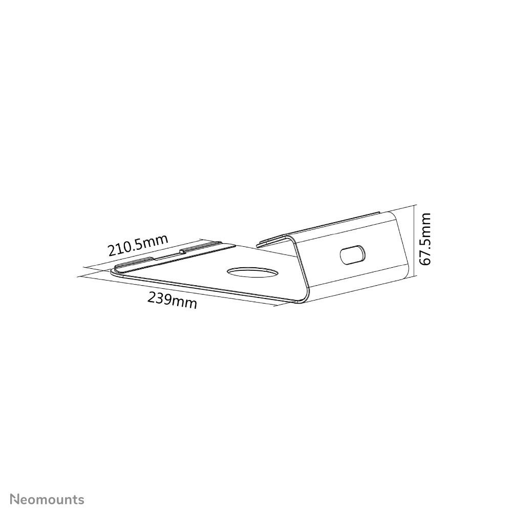 Neomounts by Newstar Raised Aluminium Laptop Stand  Specifications General Min. screen size*: 10 inch Max. screen size*: 17 inch Min. weight: 0 kg Max. weight: 5 kg Desk mount: Stand  Functionality Type: Fixed Tilt (degrees): 22° Width: 21 cm Depth: 24 cm Height: 6,8 cm Height adjustment: None_7